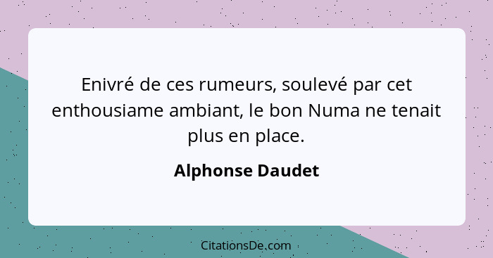 Enivré de ces rumeurs, soulevé par cet enthousiame ambiant, le bon Numa ne tenait plus en place.... - Alphonse Daudet