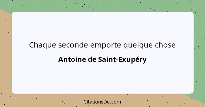 Chaque seconde emporte quelque chose... - Antoine de Saint-Exupéry