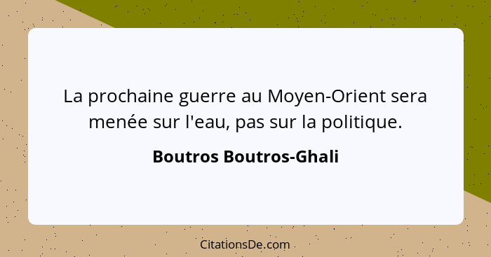 La prochaine guerre au Moyen-Orient sera menée sur l'eau, pas sur la politique.... - Boutros Boutros-Ghali