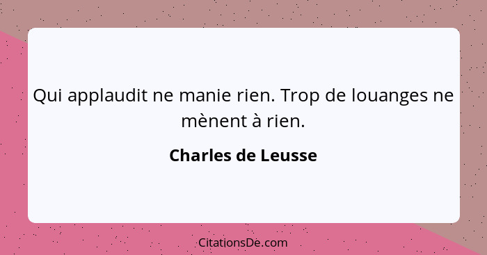 Qui applaudit ne manie rien. Trop de louanges ne mènent à rien.... - Charles de Leusse