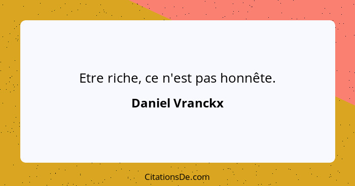 Etre riche, ce n'est pas honnête.... - Daniel Vranckx