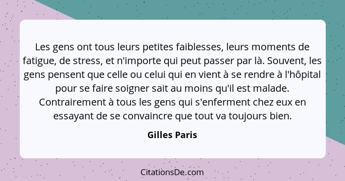 Les gens ont tous leurs petites faiblesses, leurs moments de fatigue, de stress, et n'importe qui peut passer par là. Souvent, les gens... - Gilles Paris