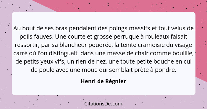 Au bout de ses bras pendaient des poings massifs et tout velus de poils fauves. Une courte et grosse perruque à rouleaux faisait re... - Henri de Régnier