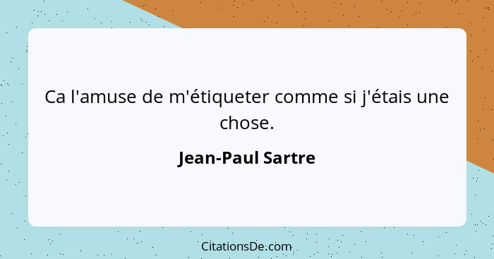 Ca l'amuse de m'étiqueter comme si j'étais une chose.... - Jean-Paul Sartre