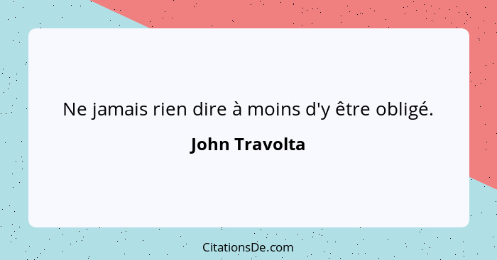 Ne jamais rien dire à moins d'y être obligé.... - John Travolta