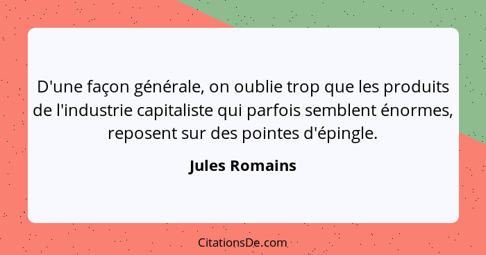 D'une façon générale, on oublie trop que les produits de l'industrie capitaliste qui parfois semblent énormes, reposent sur des pointe... - Jules Romains