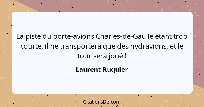 La piste du porte-avions Charles-de-Gaulle étant trop courte, il ne transportera que des hydravions, et le tour sera joué !... - Laurent Ruquier