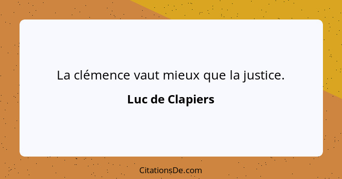 La clémence vaut mieux que la justice.... - Luc de Clapiers