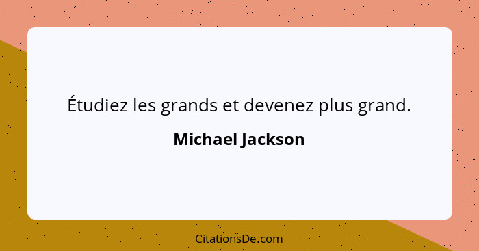 Étudiez les grands et devenez plus grand.... - Michael Jackson