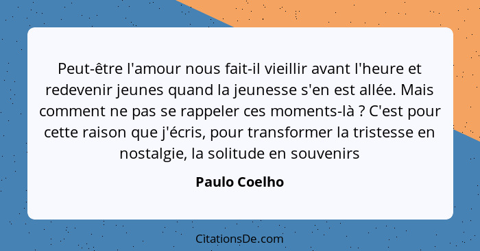 Peut-être l'amour nous fait-il vieillir avant l'heure et redevenir jeunes quand la jeunesse s'en est allée. Mais comment ne pas se rapp... - Paulo Coelho