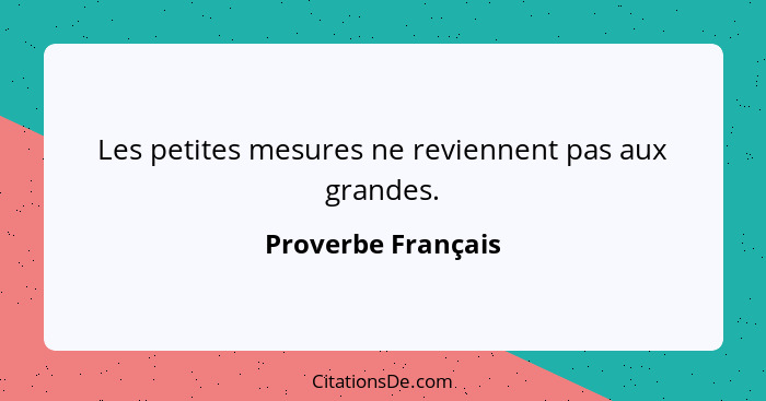 Les petites mesures ne reviennent pas aux grandes.... - Proverbe Français