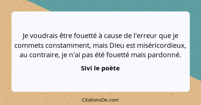 Je voudrais être fouetté à cause de l'erreur que je commets constamment, mais Dieu est miséricordieux, au contraire, je n'ai pas été f... - Sivi le poète