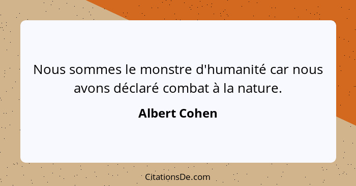 Nous sommes le monstre d'humanité car nous avons déclaré combat à la nature.... - Albert Cohen
