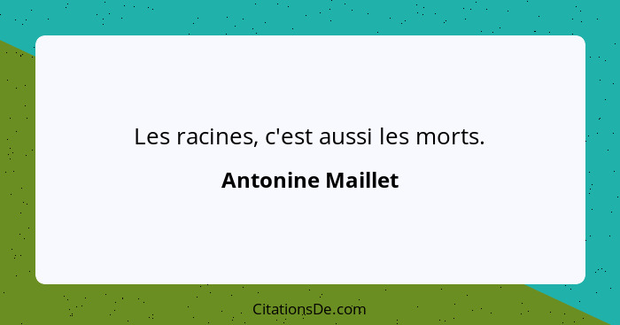 Les racines, c'est aussi les morts.... - Antonine Maillet