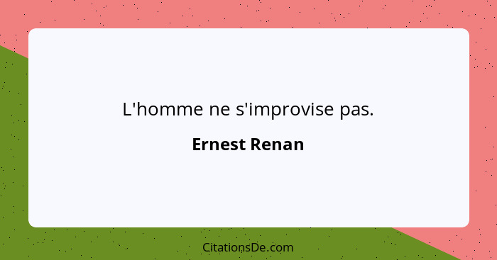 L'homme ne s'improvise pas.... - Ernest Renan