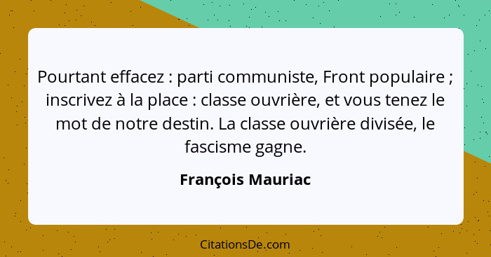 Pourtant effacez : parti communiste, Front populaire ; inscrivez à la place : classe ouvrière, et vous tenez le mot... - François Mauriac