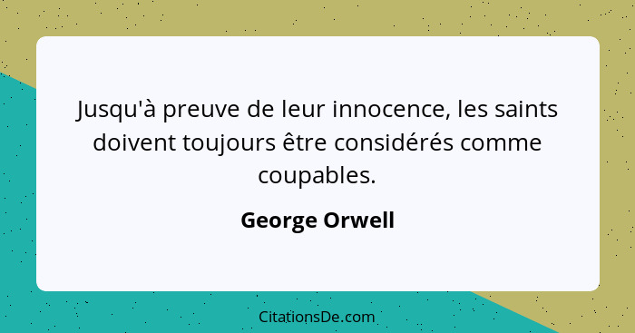 Jusqu'à preuve de leur innocence, les saints doivent toujours être considérés comme coupables.... - George Orwell