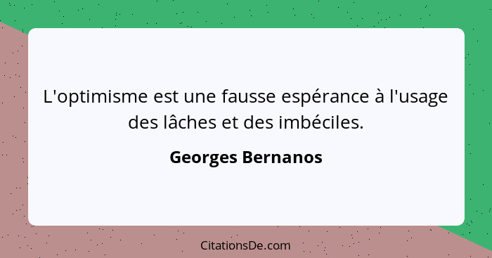 L'optimisme est une fausse espérance à l'usage des lâches et des imbéciles.... - Georges Bernanos