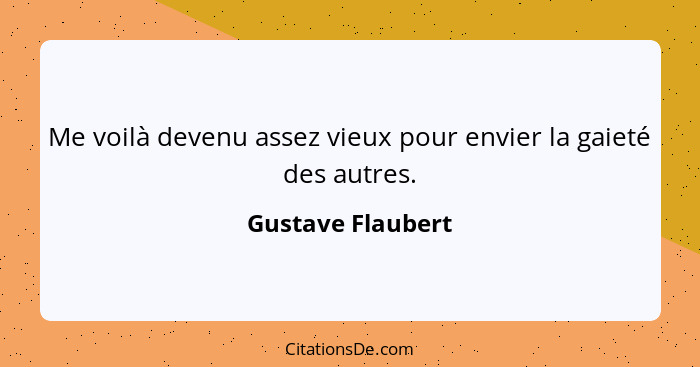 Me voilà devenu assez vieux pour envier la gaieté des autres.... - Gustave Flaubert