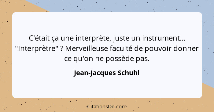 C'était ça une interprète, juste un instrument... "Interprètre" ? Merveilleuse faculté de pouvoir donner ce qu'on ne possèd... - Jean-Jacques Schuhl