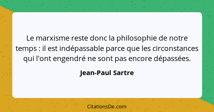 Le marxisme reste donc la philosophie de notre temps : il est indépassable parce que les circonstances qui l'ont engendré ne s... - Jean-Paul Sartre