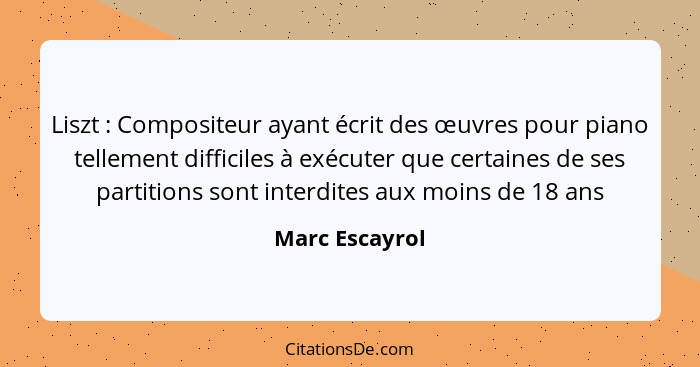 Liszt : Compositeur ayant écrit des œuvres pour piano tellement difficiles à exécuter que certaines de ses partitions sont interd... - Marc Escayrol