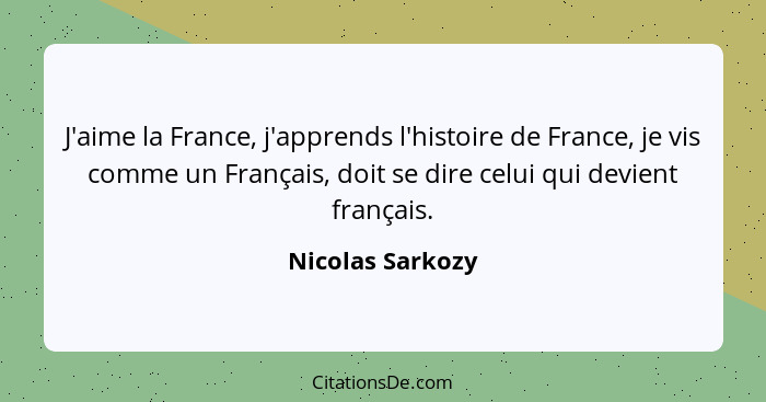 J'aime la France, j'apprends l'histoire de France, je vis comme un Français, doit se dire celui qui devient français.... - Nicolas Sarkozy