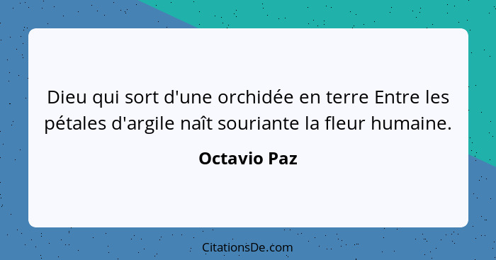 Dieu qui sort d'une orchidée en terre Entre les pétales d'argile naît souriante la fleur humaine.... - Octavio Paz