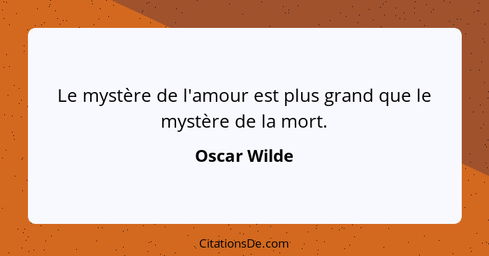 Le mystère de l'amour est plus grand que le mystère de la mort.... - Oscar Wilde