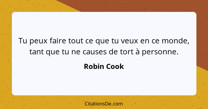 Tu peux faire tout ce que tu veux en ce monde, tant que tu ne causes de tort à personne.... - Robin Cook