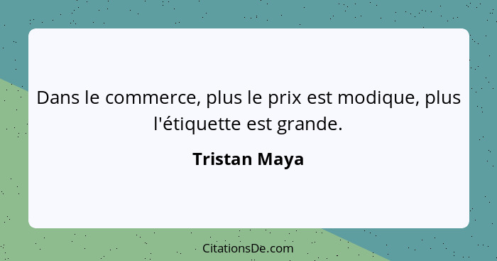 Dans le commerce, plus le prix est modique, plus l'étiquette est grande.... - Tristan Maya