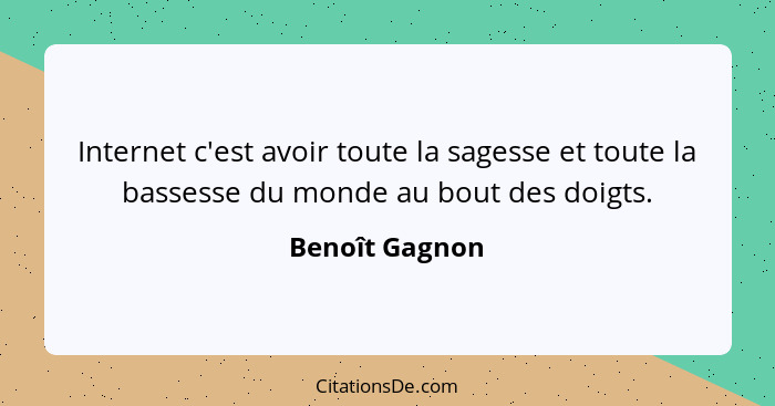 Internet c'est avoir toute la sagesse et toute la bassesse du monde au bout des doigts.... - Benoît Gagnon