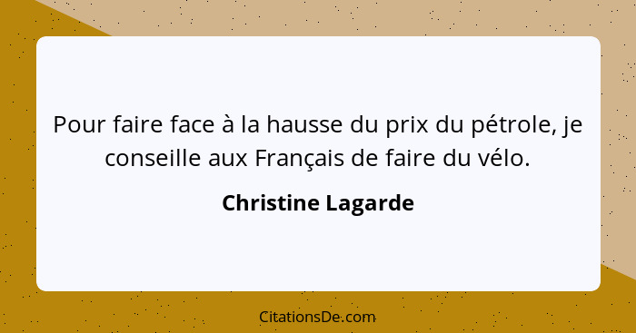 Pour faire face à la hausse du prix du pétrole, je conseille aux Français de faire du vélo.... - Christine Lagarde