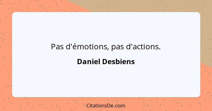 Pas d'émotions, pas d'actions.... - Daniel Desbiens