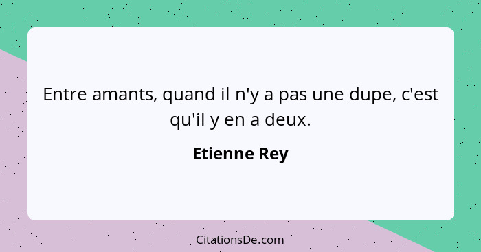 Entre amants, quand il n'y a pas une dupe, c'est qu'il y en a deux.... - Etienne Rey