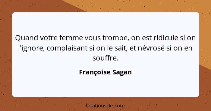 Quand votre femme vous trompe, on est ridicule si on l'ignore, complaisant si on le sait, et névrosé si on en souffre.... - Françoise Sagan