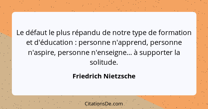 Le défaut le plus répandu de notre type de formation et d'éducation : personne n'apprend, personne n'aspire, personne n'ens... - Friedrich Nietzsche