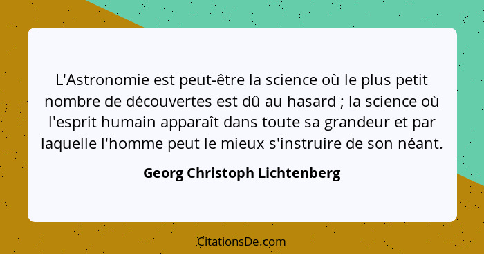 L'Astronomie est peut-être la science où le plus petit nombre de découvertes est dû au hasard ; la science où l'esp... - Georg Christoph Lichtenberg