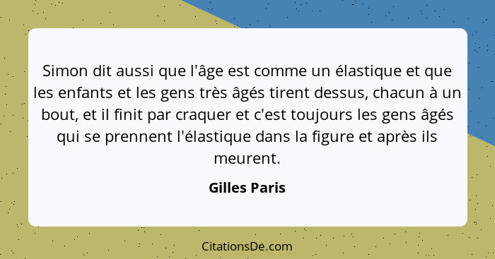 Simon dit aussi que l'âge est comme un élastique et que les enfants et les gens très âgés tirent dessus, chacun à un bout, et il finit... - Gilles Paris