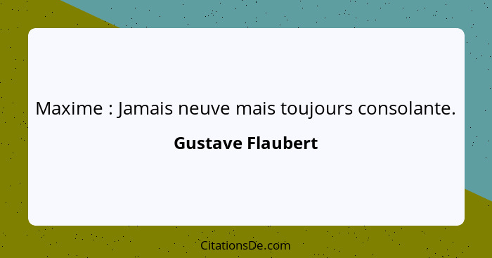 Maxime : Jamais neuve mais toujours consolante.... - Gustave Flaubert