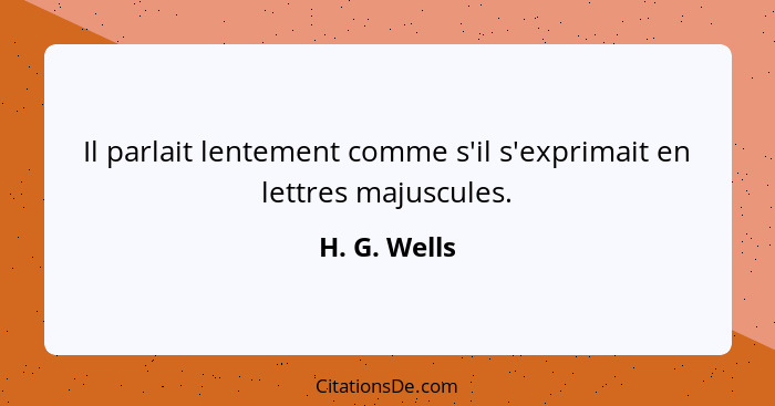 Il parlait lentement comme s'il s'exprimait en lettres majuscules.... - H. G. Wells