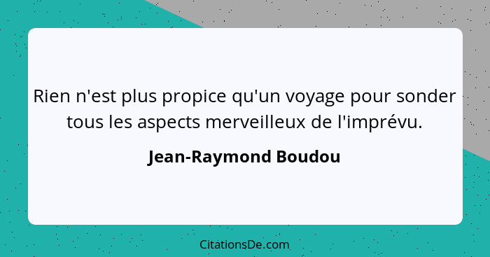 Rien n'est plus propice qu'un voyage pour sonder tous les aspects merveilleux de l'imprévu.... - Jean-Raymond Boudou