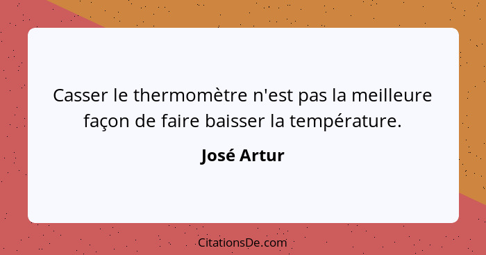 Casser le thermomètre n'est pas la meilleure façon de faire baisser la température.... - José Artur