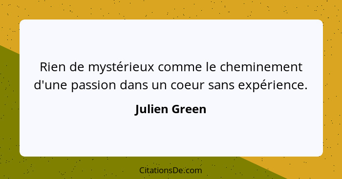 Rien de mystérieux comme le cheminement d'une passion dans un coeur sans expérience.... - Julien Green