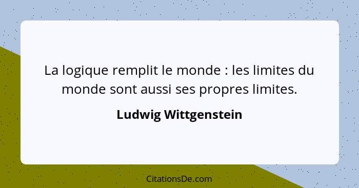 La logique remplit le monde : les limites du monde sont aussi ses propres limites.... - Ludwig Wittgenstein