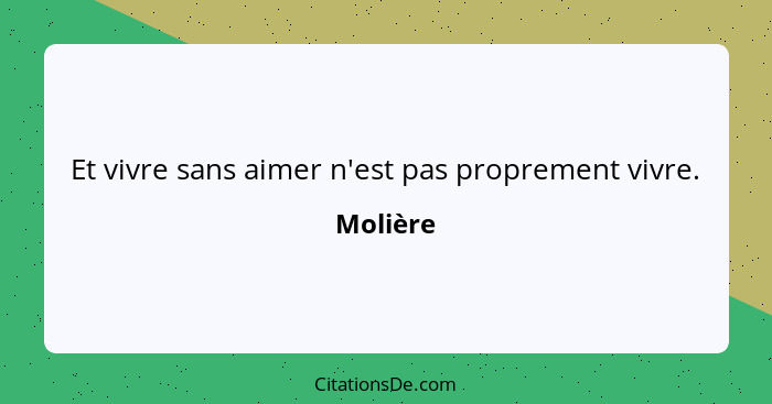 Et vivre sans aimer n'est pas proprement vivre.... - Molière