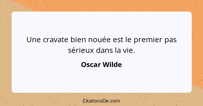 Une cravate bien nouée est le premier pas sérieux dans la vie.... - Oscar Wilde