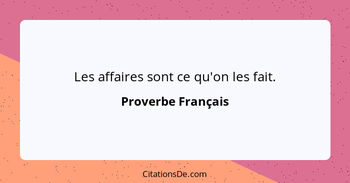 Les affaires sont ce qu'on les fait.... - Proverbe Français