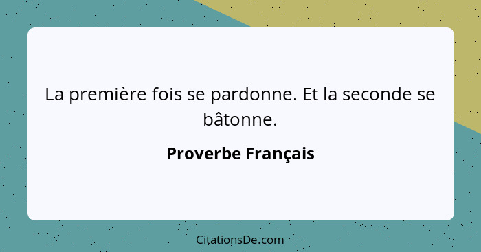 La première fois se pardonne. Et la seconde se bâtonne.... - Proverbe Français