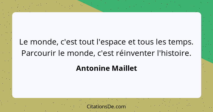 Le monde, c'est tout l'espace et tous les temps. Parcourir le monde, c'est réinventer l'histoire.... - Antonine Maillet